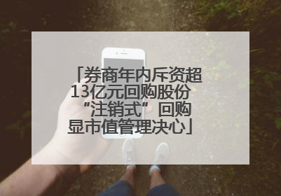 券商年内斥资超13亿元回购股份 “注销式”回购显市值管理决心